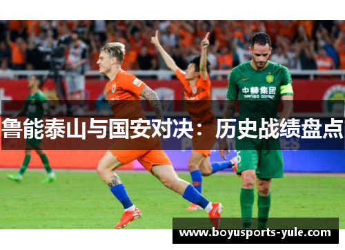鲁能泰山与国安对决：历史战绩盘点