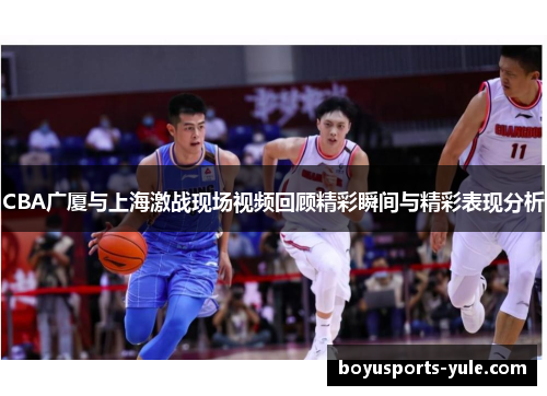 CBA广厦与上海激战现场视频回顾精彩瞬间与精彩表现分析