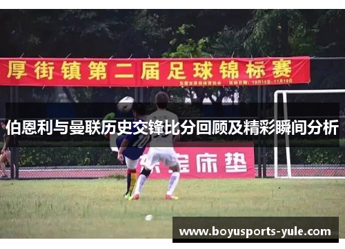 伯恩利与曼联历史交锋比分回顾及精彩瞬间分析