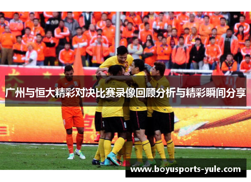 广州与恒大精彩对决比赛录像回顾分析与精彩瞬间分享
