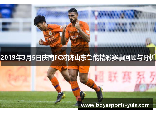 2019年3月5日庆南FC对阵山东鲁能精彩赛事回顾与分析