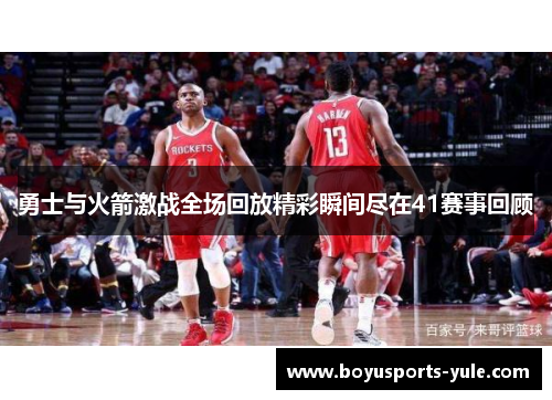 勇士与火箭激战全场回放精彩瞬间尽在41赛事回顾