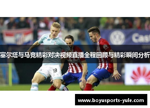 塞尔塔与马竞精彩对决视频直播全程回顾与精彩瞬间分析