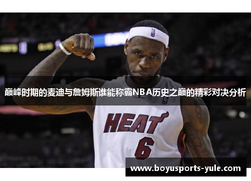 巅峰时期的麦迪与詹姆斯谁能称霸NBA历史之巅的精彩对决分析